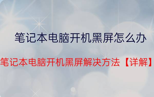 笔记本电脑开机黑屏怎么办 笔记本电脑开机黑屏解决方法【详解】